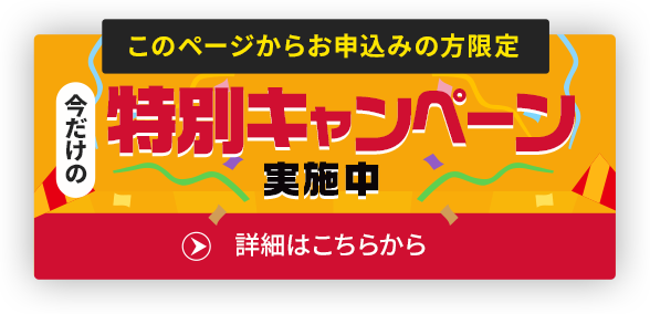 このページからお申込みの方限定　今だけの特別キャンペーン実施中