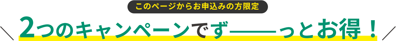 2つのキャンペーンでずーっとお得！