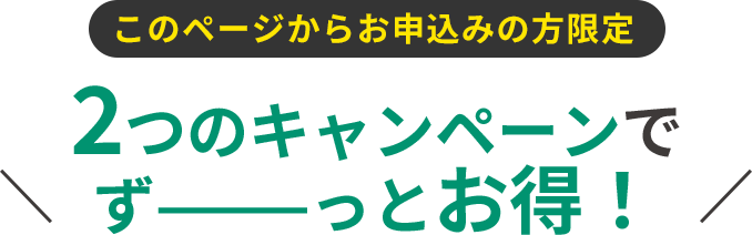 2つのキャンペーンでずーっとお得！